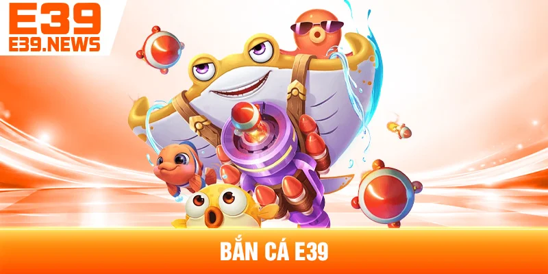 Bắn Cá E39