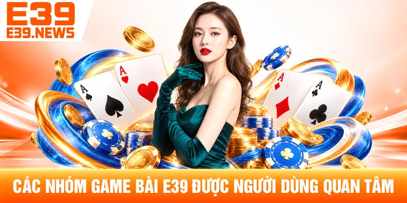 Game Bài E39: Những Trò Chơi Được Quan Tâm 3 Các Nhóm Game Bài E39 Được Người Dùng Quan Tâm